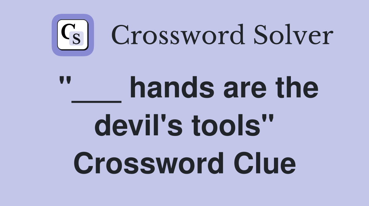hands are the devil's tools" Crossword Clue Answers Crossword Solver